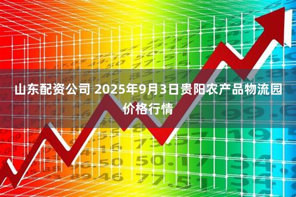 山东配资公司 2025年9月3日贵阳农产品物流园价格行情