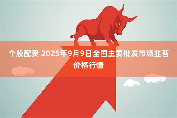 个股配资 2025年9月9日全国主要批发市场韭苔价格行情