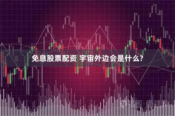 免息股票配资 宇宙外边会是什么?