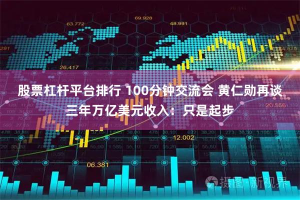 股票杠杆平台排行 100分钟交流会 黄仁勋再谈三年万亿美元收入：只是起步